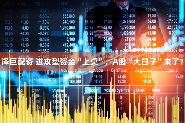 泽巨配资 进攻型资金“上桌”，A股“大日子”来了？