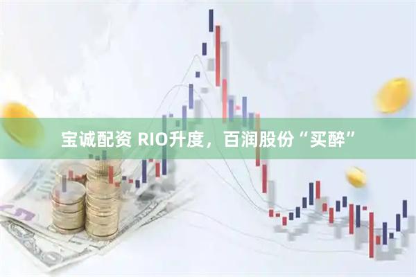 宝诚配资 RIO升度，百润股份“买醉”