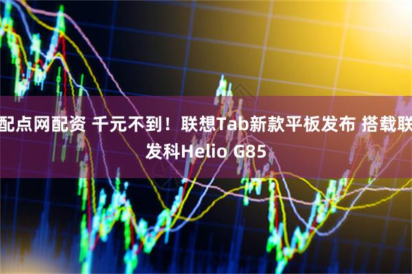 配点网配资 千元不到！联想Tab新款平板发布 搭载联发科Helio G85