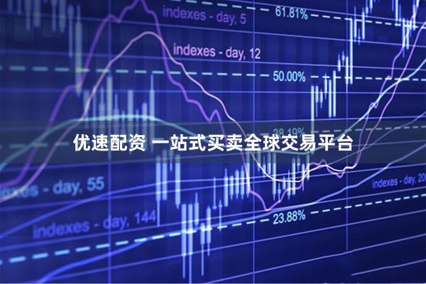 优速配资 一站式买卖全球交易平台