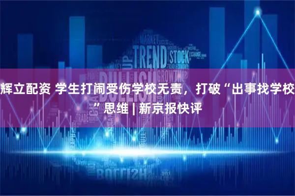 辉立配资 学生打闹受伤学校无责，打破“出事找学校”思维 | 新京报快评