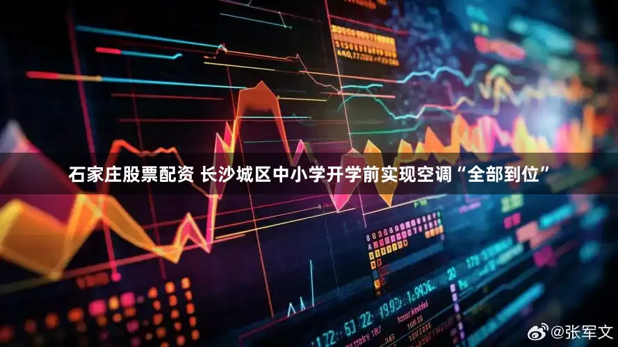 石家庄股票配资 长沙城区中小学开学前实现空调“全部到位”