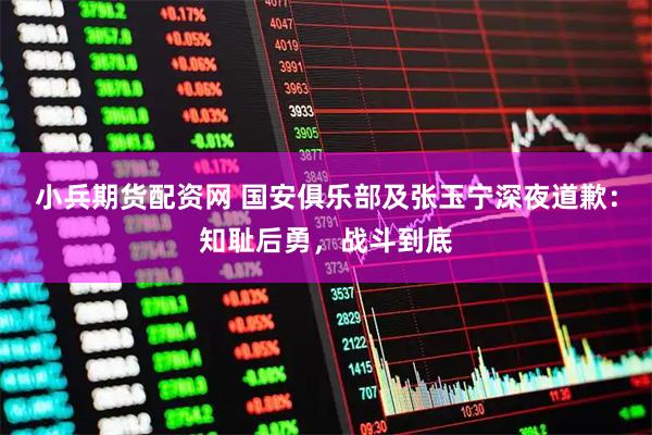 小兵期货配资网 国安俱乐部及张玉宁深夜道歉：知耻后勇，战斗到底