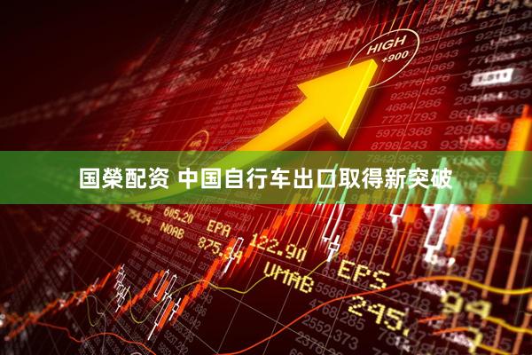 国榮配资 中国自行车出口取得新突破