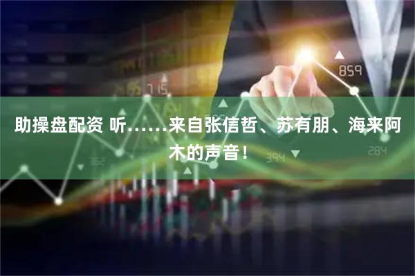 助操盘配资 听……来自张信哲、苏有朋、海来阿木的声音！