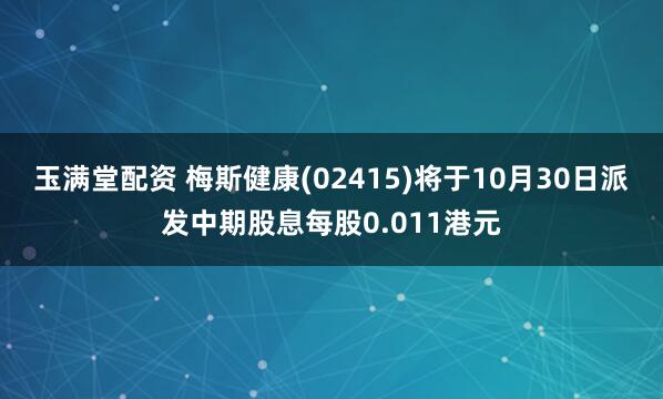 玉满堂配资 梅斯健康(02415)将于10月30日派发中期股息每股0.011港元