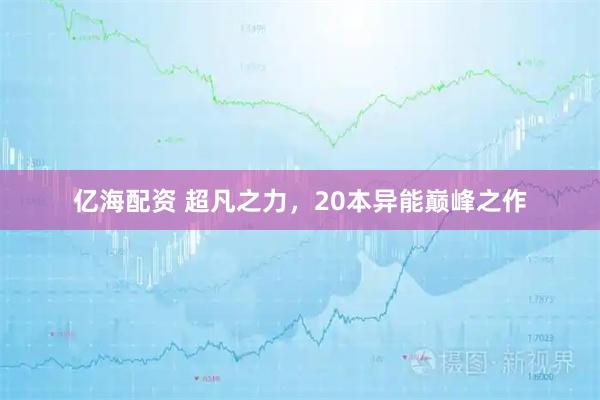 亿海配资 超凡之力,20本异能巅峰之作