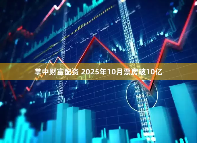 掌中财富配资 2025年10月票房破10亿