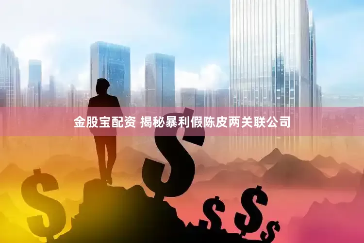 金股宝配资 揭秘暴利假陈皮两关联公司
