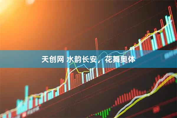 天创网 水韵长安，花舞奥体