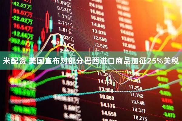 米配资 美国宣布对部分巴西进口商品加征25%关税